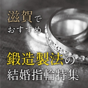 滋賀でおすすめの鍛造製法の結婚指輪特集！