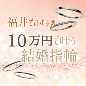 福井でおすすめの１０万円で叶う結婚指輪特集！【2022年最新】