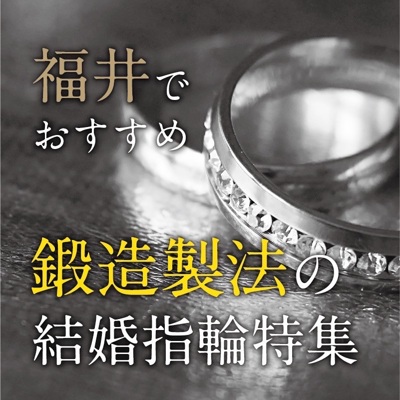 福井でおすすめの鍛造製法の結婚指輪特集｜2022年最新版