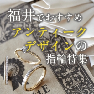 福井で探すアンティークでオシャレな結婚指輪・婚約指輪【2022年最新版】
