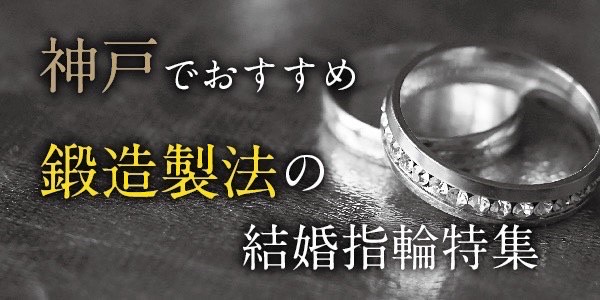 神戸でおすすめ鍛造製法の結婚指輪特集