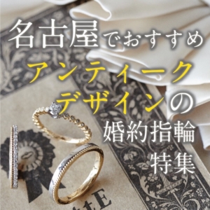 名古屋でおすすめアンティークデザインの婚約指輪特集