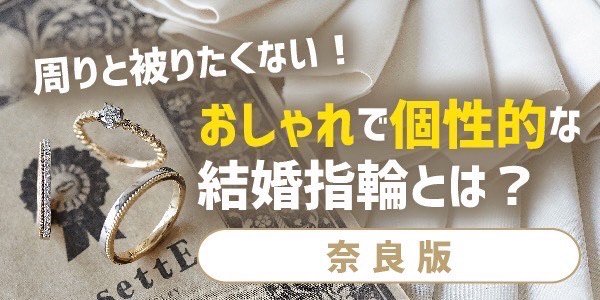 奈良周りと被りたくない！オシャレで個性的な結婚指輪とは？