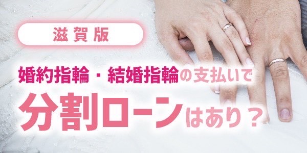 滋賀｜婚約指輪・結婚指輪の支払いで分割ローンはあり？【2022年最新版】