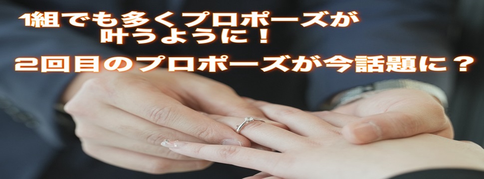 1組でも多くプロポーズが叶うように！2回目のプロポーズが今話題に？